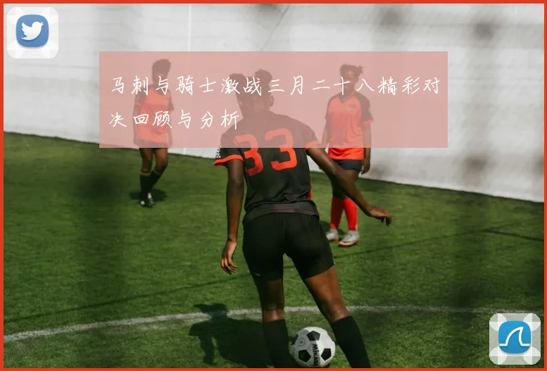 马刺与骑士激战三月二十八精彩对决回顾与分析