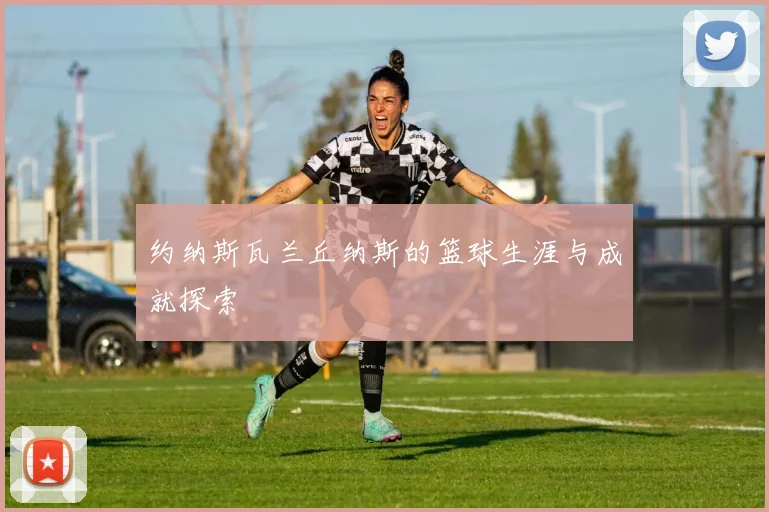 约纳斯瓦兰丘纳斯的篮球生涯与成就探索