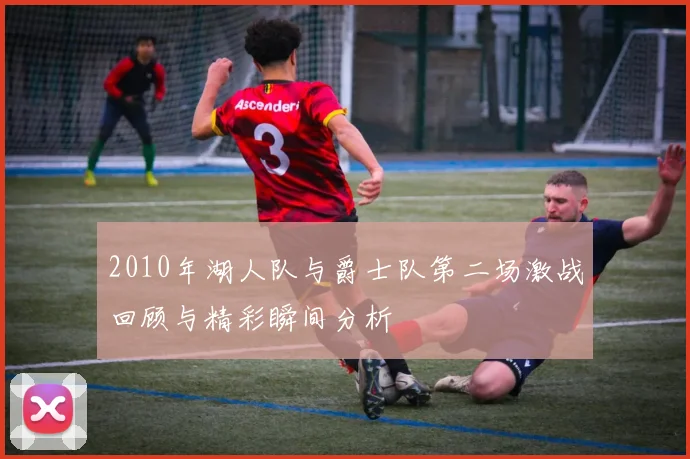 2010年湖人队与爵士队第二场激战回顾与精彩瞬间分析