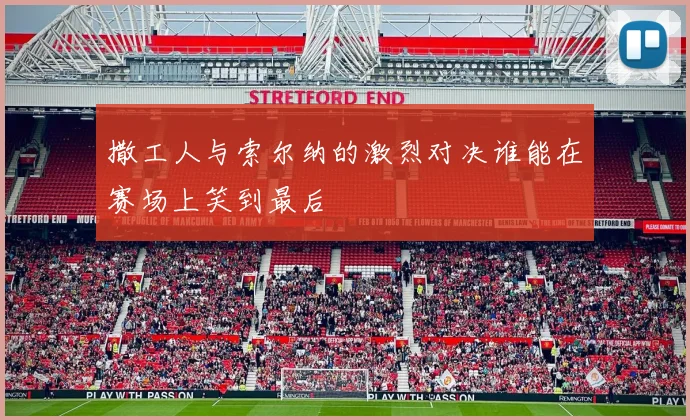 撒工人与索尔纳的激烈对决谁能在赛场上笑到最后