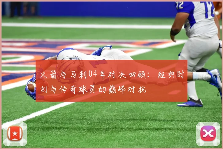 火箭与马刺04年对决回顾：经典时刻与传奇球员的巅峰对抗