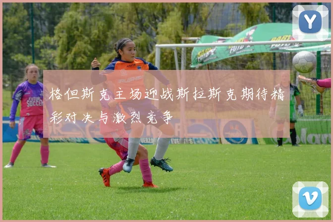 格但斯克主场迎战斯拉斯克期待精彩对决与激烈竞争