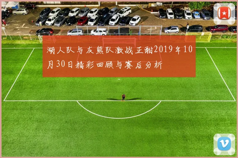 湖人队与灰熊队激战正酣2019年10月30日精彩回顾与赛后分析