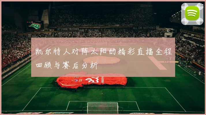 凯尔特人对阵太阳的精彩直播全程回顾与赛后分析