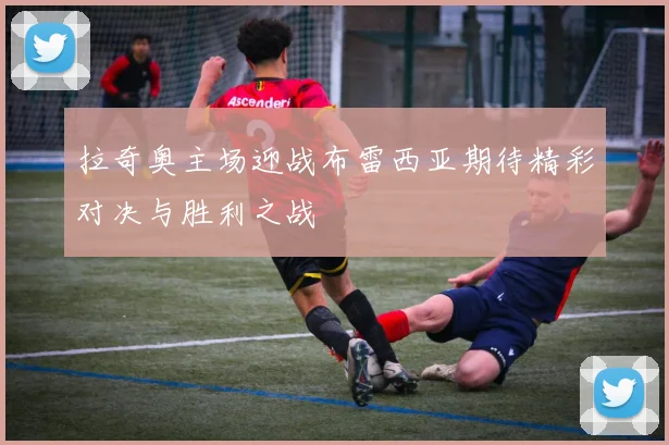 拉奇奥主场迎战布雷西亚期待精彩对决与胜利之战