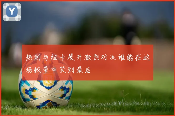 热刺与纽卡展开激烈对决谁能在这场较量中笑到最后