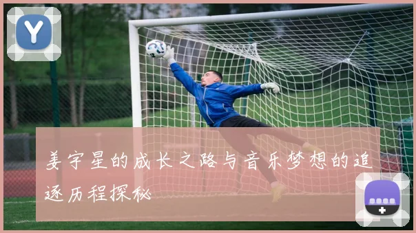 姜宇星的成长之路与音乐梦想的追逐历程探秘