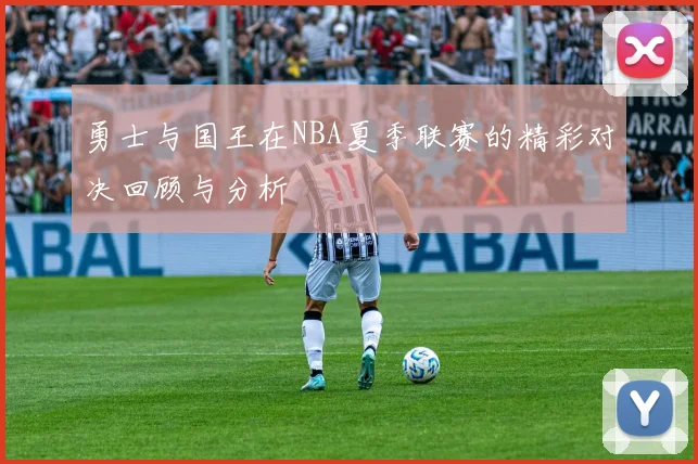 勇士与国王在NBA夏季联赛的精彩对决回顾与分析