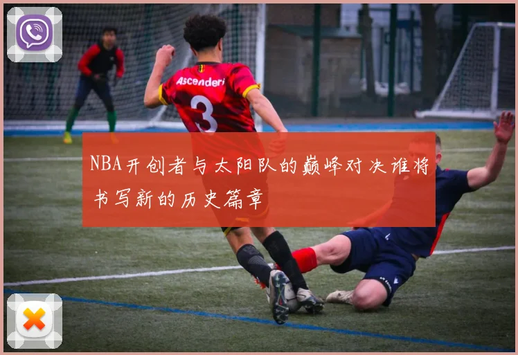 NBA开创者与太阳队的巅峰对决谁将书写新的历史篇章