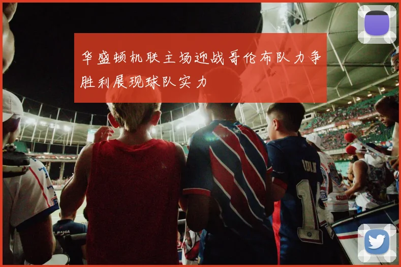 华盛顿机联主场迎战哥伦布队力争胜利展现球队实力