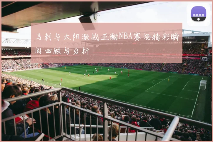马刺与太阳激战正酣NBA赛场精彩瞬间回顾与分析