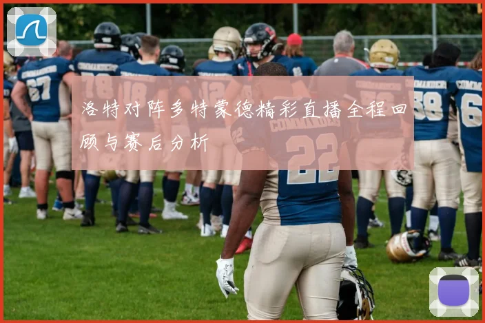 洛特对阵多特蒙德精彩直播全程回顾与赛后分析