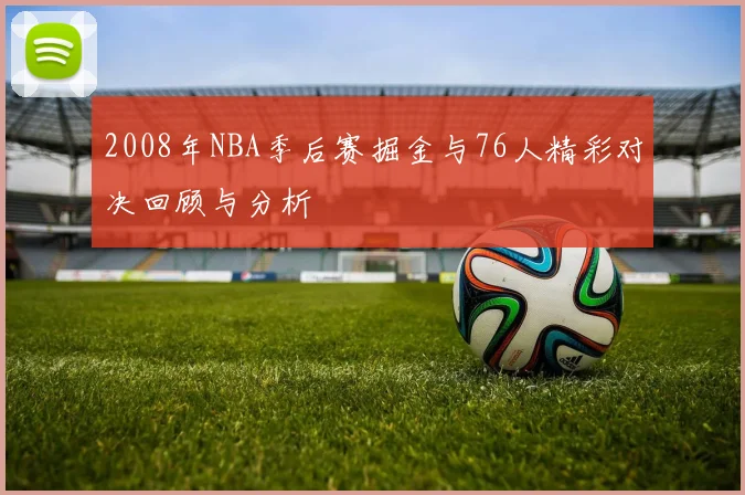 2008年NBA季后赛掘金与76人精彩对决回顾与分析