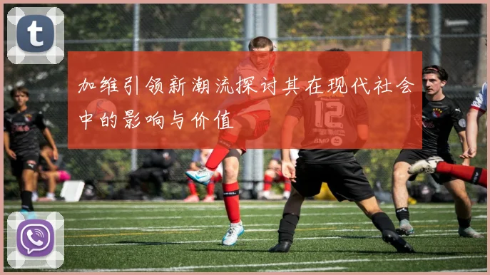 加维引领新潮流探讨其在现代社会中的影响与价值