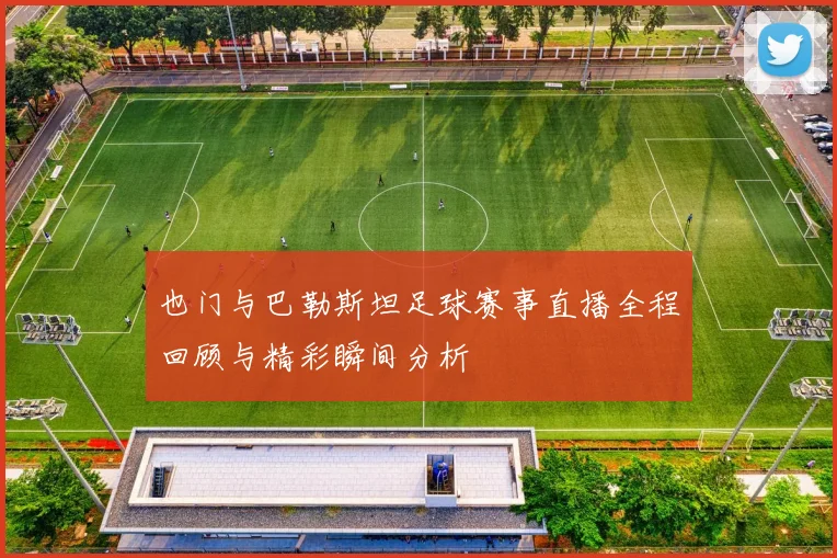 也门与巴勒斯坦足球赛事直播全程回顾与精彩瞬间分析