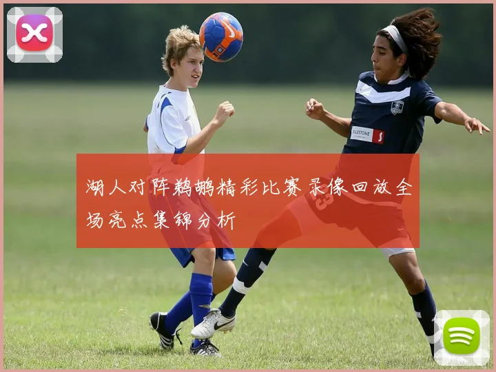 湖人对阵鹈鹕精彩比赛录像回放全场亮点集锦分析