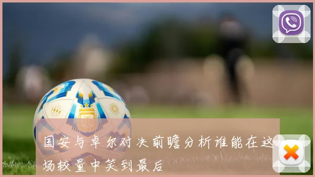 国安与卓尔对决前瞻分析谁能在这场较量中笑到最后