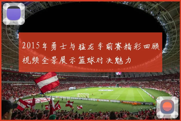 2015年勇士与猛龙季前赛精彩回顾视频全景展示篮球对决魅力