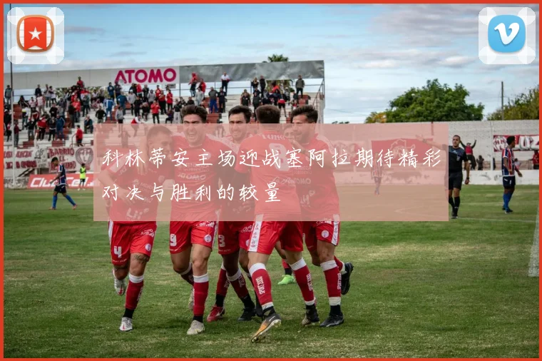 科林蒂安主场迎战塞阿拉期待精彩对决与胜利的较量