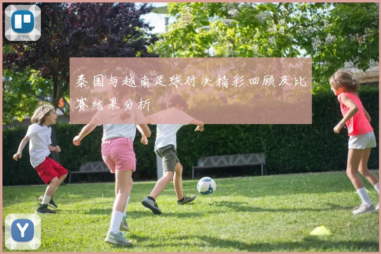 泰国与越南足球对决精彩回顾及比赛结果分析