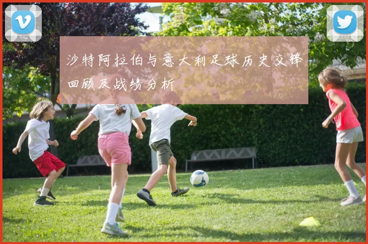 沙特阿拉伯与意大利足球历史交锋回顾及战绩分析