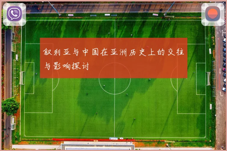 叙利亚与中国在亚洲历史上的交往与影响探讨